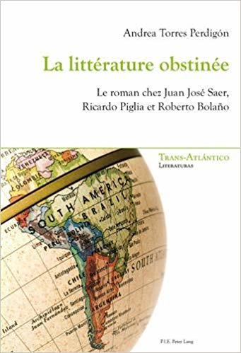 okumak La litterature obstinee : Le roman chez Juan Jose Saer, Ricardo Piglia et Roberto Bolano