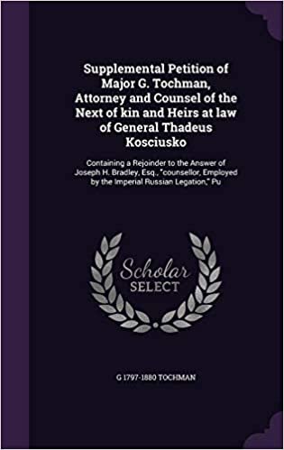 okumak Supplemental Petition of Major G. Tochman, Attorney and Counsel of the Next of kin and Heirs at law of General Thadeus Kosciusko: Containing a ... by the Imperial Russian Legation,&quot; Pu