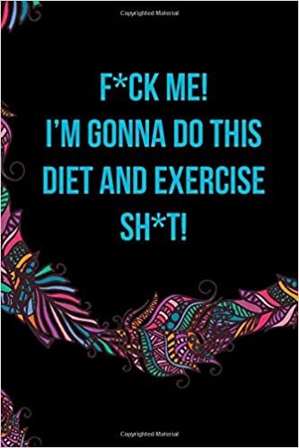 okumak F*ck Me! I’m Gonna Do This Diet and Exercise Sh*t!: Funny Daily Food Diary, Diet Planner and Fitness Journal For Some Real F*cking Weight Loss! (Tough Love To Inspire Bad Ass B*itches!)