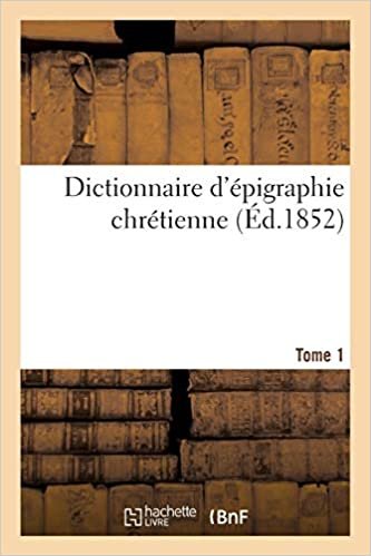 okumak Dictionnaire d&#39;épigraphie chrétienne T.1: Inscriptions des différents pays de la chrétienté, depuis les premiers temps de notre ère (Religion)