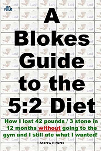okumak A Blokes Guide to the 5:2 Diet: How I Lost 42 Pounds / 3 Stone in 12 Months Without Going to the Gym and Still Ate What I Wanted!