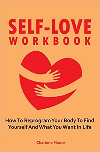 Self-Love Workbook: How To Reprogram Your Body To Find Yourself And What You Want In Life تحميل