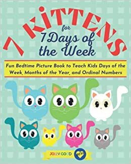 7 Kittens for 7 Days of the Week: Fun Bedtime Picture Book to Teach Kids Days of the Week, Months of the Year, and Ordinal Numbers (Jolly Good Maths Read Alouds)