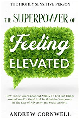 okumak Highly Sensitive Person: THE SUPERPOWER OF ELEVATED FEELING - How To Use Your Enhanced Ability To Feel For Things Around You For Good And To Maintain ... In The Face of Adversity and Social Anxiety