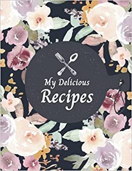 okumak My Delicious Recipes: Blank Recipe Notebook to Write In, Recipe Cookbook Journal 100 Favorite Recipes, Empty Cookbook And Organizer Note Down, Large size 8,5x11 Inch, Floral Cover