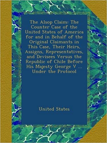 okumak The Alsop Claim: The Counter Case of the United States of America for and in Behalf of the Original Claimants in This Case, Their Heirs, Assigns, ... His Majesty George V ... Under the Protocol