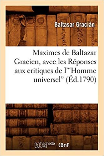 okumak Maximes de Baltazar Gracien, avec les Réponses aux critiques de l&#39;Homme universel (Éd.1790)v (Litterature)