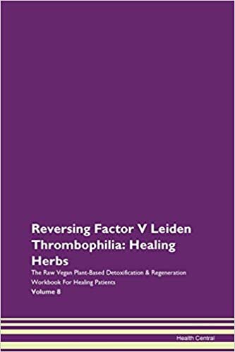 okumak Reversing Factor V Leiden Thrombophilia: Healing Herbs The Raw Vegan Plant-Based Detoxification &amp; Regeneration Workbook for Healing Patients. Volume 8
