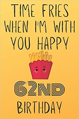 okumak Time Fries When I&#39;m With You Happy 62ndBirthday: Funny 62nd Birthday Gift Fries pun Journal / Notebook / Diary (6 x 9 - 110 Blank Lined Pages)
