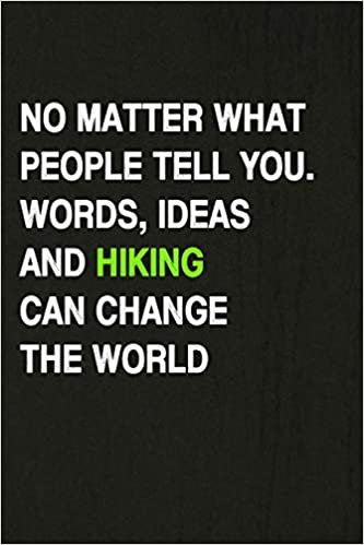 okumak No Matter What People Tell You. Words, Ideas And Hiking Can Change The World: Hiking Log Book, Complete Notebook Record of Your Hikes. Ideal for Walkers, Hikers and Those Who Love Hiking