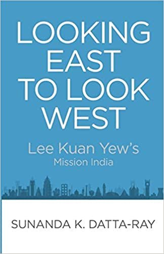 okumak Looking East to Look West: Lee Kuan Yew&#39;s Mission India