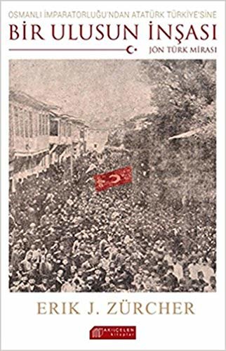 okumak Osmanlı İmparatorluğu&#39;ndan Atatürk Türkiye&#39;sine Bir Ulusun İnşası: Jön Türk Mirası