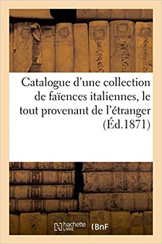 okumak Catalogue d&#39;une collection de faïences italiennes, le tout provenant de l&#39;étranger (Littérature)