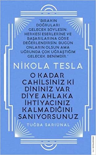 okumak Nikola Tesla - O Kadar Cahilsiniz ki Dininiz Var Diye Ahlaka İhtiyacınız Kalmadığını Sanıyorsunuz