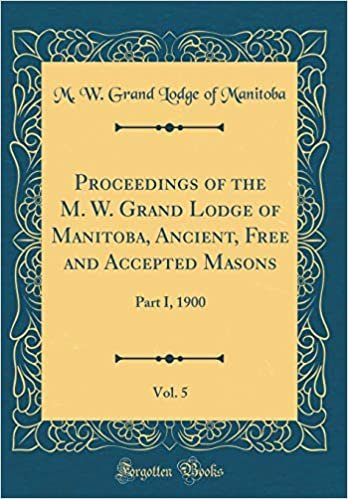 okumak Proceedings of the M. W. Grand Lodge of Manitoba, Ancient, Free and Accepted Masons, Vol. 5: Part I, 1900 (Classic Reprint)