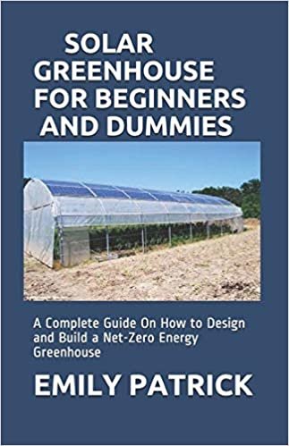 okumak SOLAR GREENHOUSE FOR BEGINNERS AND DUMMIES: A Complete Guide On How to Design and Build a Net-Zero Energy Greenhouse