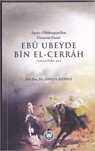 okumak Ebu Ubeyde Bin El Cerrah: Aşere-i Mübeşşere&#39;den Ümmetin Emini