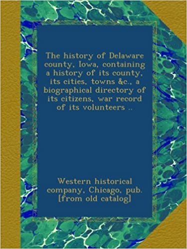 okumak The history of Delaware county, Iowa, containing a history of its county, its cities, towns &amp;c., a biographical directory of its citizens, war record of its volunteers ..