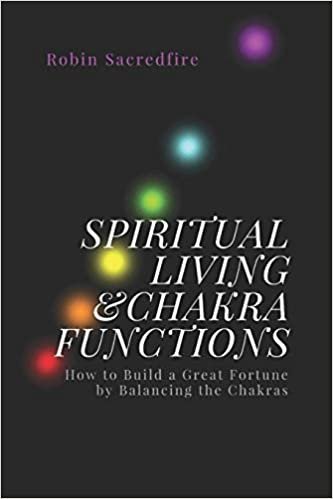 Spiritual Living & Chakra Functions: How to Build a Great Fortune by Balancing the Chakras