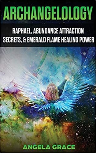 okumak Archangelology: Raphael, Abundance Attraction Secrets, &amp; Emerald Flame Healing Power (Archangelology Book, Band 3)