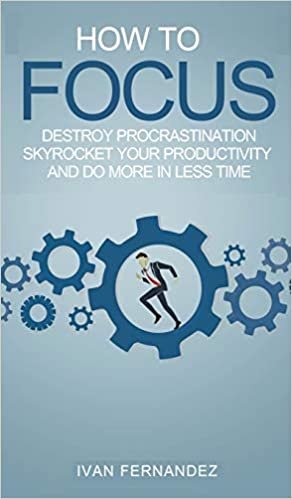 okumak How to Focus: Destroy Procrastination, Skyrocket Your Productivity and Do More in Less Time