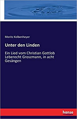 okumak Unter den Linden: Ein Lied vom Christian Gottlob Leberecht Groszmann, in acht Gesängen