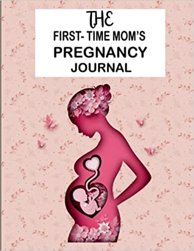 okumak The First-Time Mom&#39;s Pregnancy Journal: A Day-Today Guide to a Healthy and Happy Pregnancy, Every Precious Moment of Your Pregnancy, Gifts for First Time Moms)