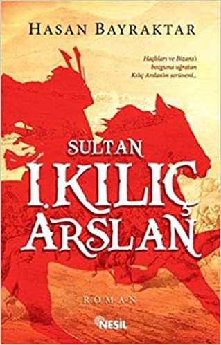 okumak Sultan I. Kılıç Arslan: Haçlıları ve Bizans&#39;ı Bozguna Uğratan Kılıç Arslan&#39;ın Serüveni...
