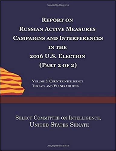 Report on Russian Active Measures Campaigns and Interference in the 2016 U.S. Election (Part 2 of 2): Volume 5: Counterintelligence Threats and Vulnerabilities