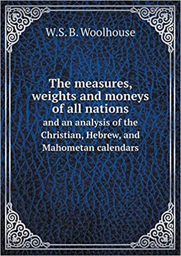 okumak The Measures, Weights and Moneys of All Nations and an Analysis of the Christian, Hebrew, and Mahometan Calendars