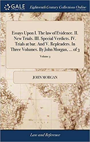 okumak Essays Upon I. The law of Evidence. II. New Trials. III. Special Verdicts. IV. Trials at bar. And V. Repleaders. In Three Volumes. By John Morgan, ... of 3; Volume 3