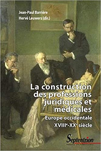 okumak La construction des professions juridiques et médicales: Europe occidentale, XVIIIe-XXe siècle (Histoire et civilisations)