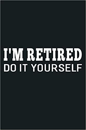 okumak I M Retired Do It Yourself Funny Sayings Retirement: Notebook Planner - 6x9 inch Daily Planner Journal, To Do List Notebook, Daily Organizer, 114 Pages