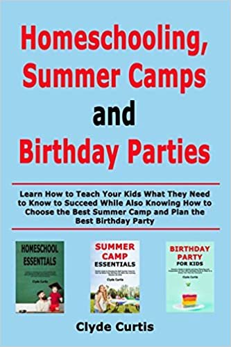 okumak Homeschooling, Summer Camps and Birthday Parties: Learn How to Teach Your Kids What They Need to Know to Succeed While Also Knowing How to Choose the Best Summer Camp and Plan the Best Birthday Party
