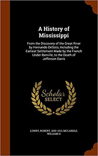 okumak A History of Mississippi: From the Discovery of the Great River by Hernando DeSoto, Including the Earliest Settlement Made by the French Under Iberville, to the Death of Jefferson Davis