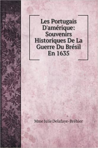 okumak Les Portugais D&#39;amérique: Souvenirs Historiques De La Guerre Du Brésil En 1635