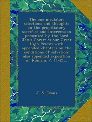 okumak The one mediator: selections and thoughts on the propitiatory sacrifice and intercession presented by the Lord Jesus Christ as our Great High Priest: ... appended exposition of Romans V. 11-21...