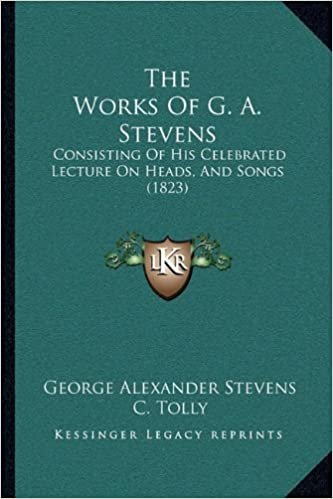 okumak The Works Of G. A. Stevens: Consisting Of His Celebrated Lecture On Heads, And Songs (1823)