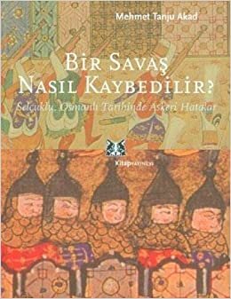 okumak BİR SAVAŞ NASIL KAYBEDİLİR: Selçuklu, Osmanlı Tarihinde Askeri Hatalar