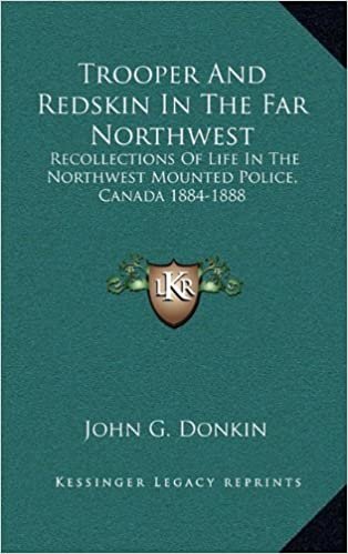 okumak Trooper and Redskin in the Far Northwest: Recollections of Life in the Northwest Mounted Police, Canada 1884-1888