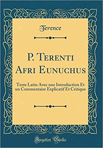 okumak P. Terenti Afri Eunuchus: Texte Latin Avec une Introduction Et un Commentaire Explicatif Et Critique (Classic Reprint)