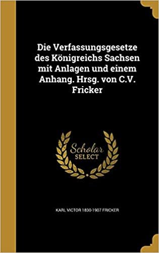 okumak Die Verfassungsgesetze des Königreichs Sachsen mit Anlagen und einem Anhang. Hrsg. von C.V. Fricker