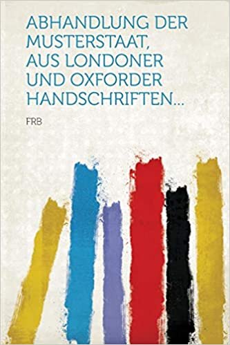 Abhandlung Der Musterstaat, Aus Londoner Und Oxforder Handschriften...