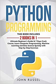 Python Programming: 2 Books in 1: Ultimate Beginner's Guide & 7 Days Crash Course, Learn Computer Programming, Machine Learning and Data Science Quickly with Step-by-Step Exercises