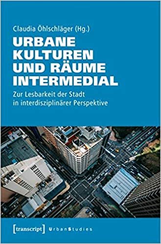 okumak Urbane Kulturen und Räume intermedial: Zur Lesbarkeit der Stadt in interdisziplinärer Perspektive (Urban Studies)