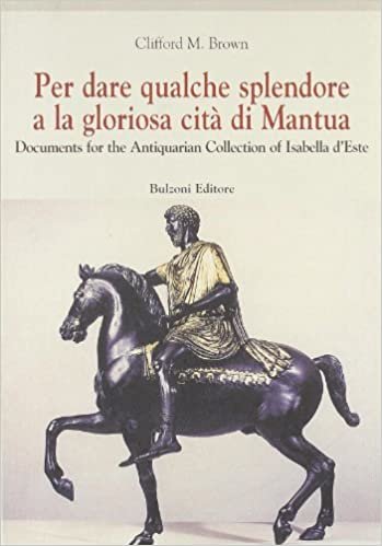 okumak Per dare qualche splendore a la gloriosa città di Mantua. Documents f0r the Antiquarian Collection of Isabella d&#39;Este