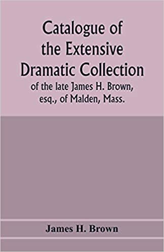 okumak Catalogue of the extensive dramatic collection of the late James H. Brown, esq., of Malden, Mass.