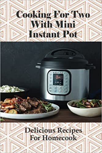 okumak Cooking For Two With Mini Instant Pot: Delicious Recipes For Homecook: How Vegetarians Can Cook With Instant Pot