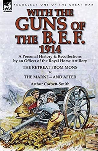 okumak With the Guns of the B. E. F., 1914: A Personal History &amp; Recollections by an Officer of the Royal Horse Artillery-The Retreat from Mons &amp; the Marne-A