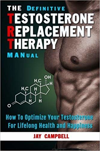The Definitive Testosterone Replacement Therapy MANual: How to Optimize Your Testosterone For Lifelong Health And Happiness